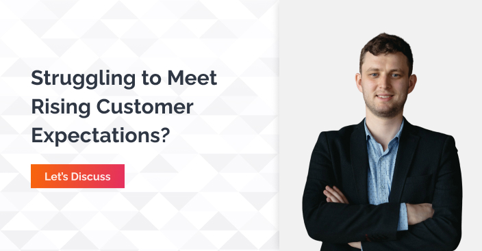 Struggling to meet rising customer expectations - let's discuss