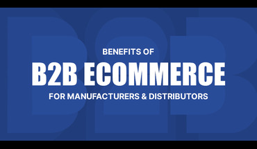 Understanding the Benefits of B2B eCommerce for Manufacturers and Distributors