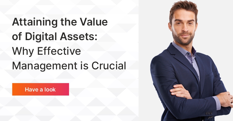Attaining  the Value of Digital Assets: Why Effective Management is Crucial